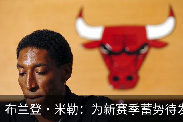 布兰登·米勒：为新赛季蓄势待发，心潮澎湃！